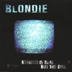 Blondie : Nothing Is Real But the Girl
